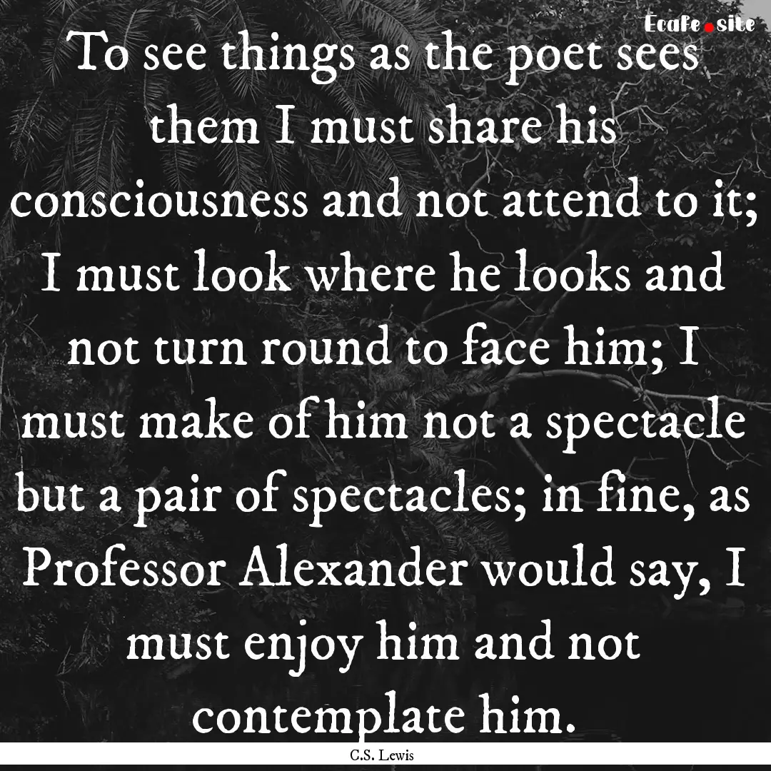 To see things as the poet sees them I must.... : Quote by C.S. Lewis