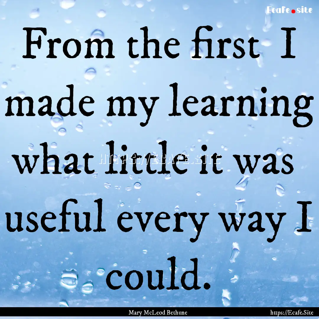 From the first I made my learning what.... : Quote by Mary McLeod Bethune