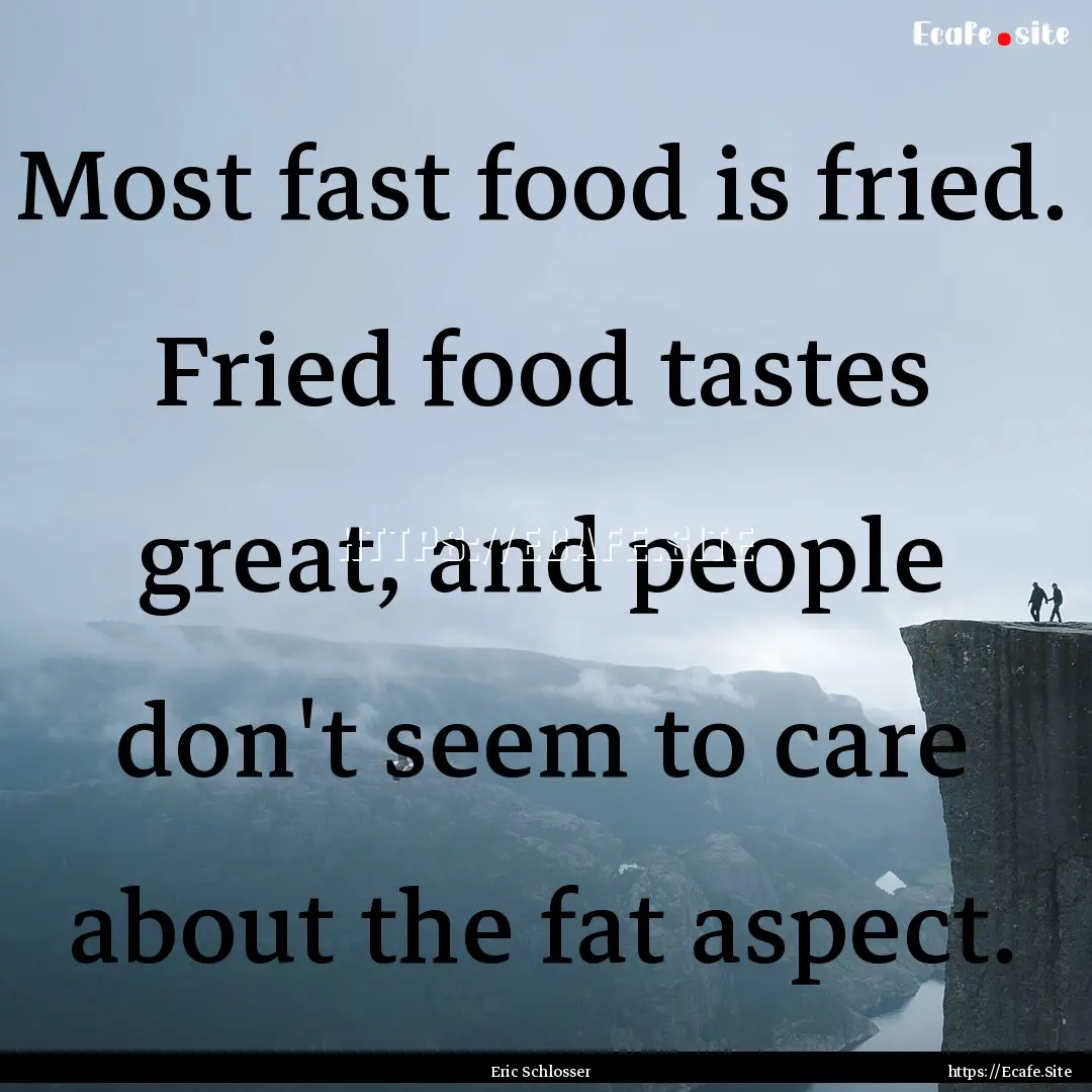 Most fast food is fried. Fried food tastes.... : Quote by Eric Schlosser