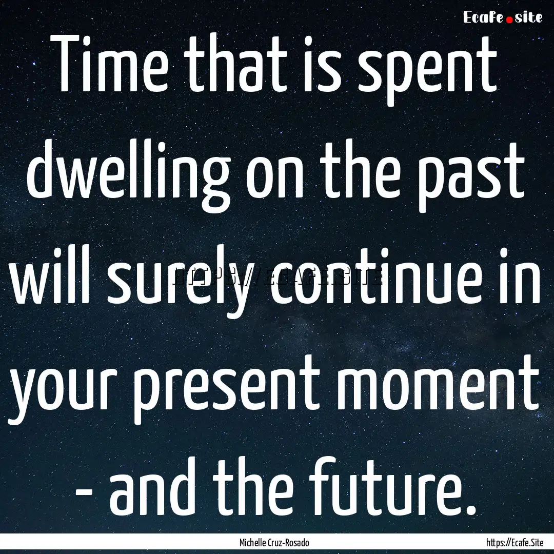 Time that is spent dwelling on the past will.... : Quote by Michelle Cruz-Rosado