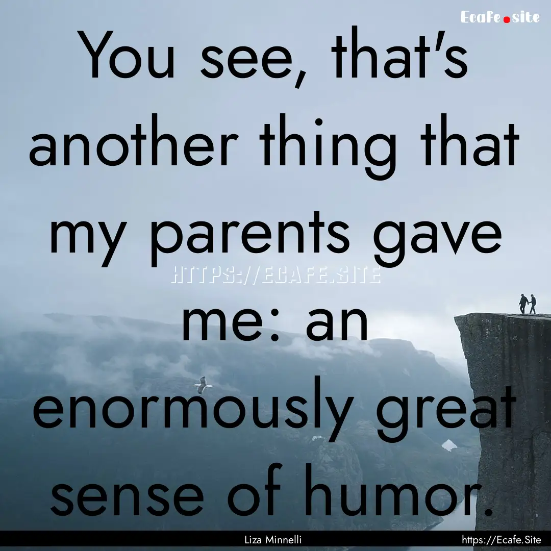 You see, that's another thing that my parents.... : Quote by Liza Minnelli