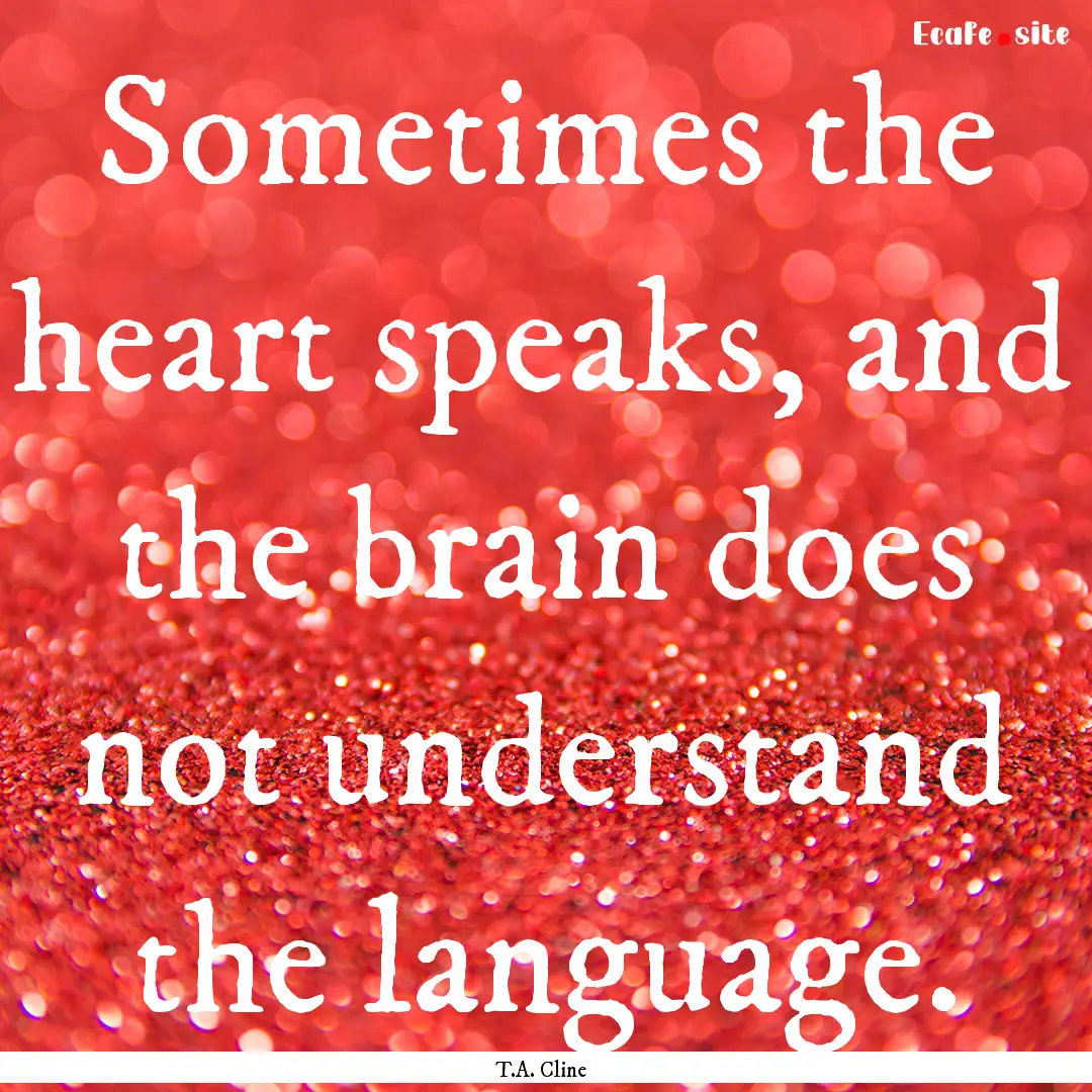 Sometimes the heart speaks, and the brain.... : Quote by T.A. Cline