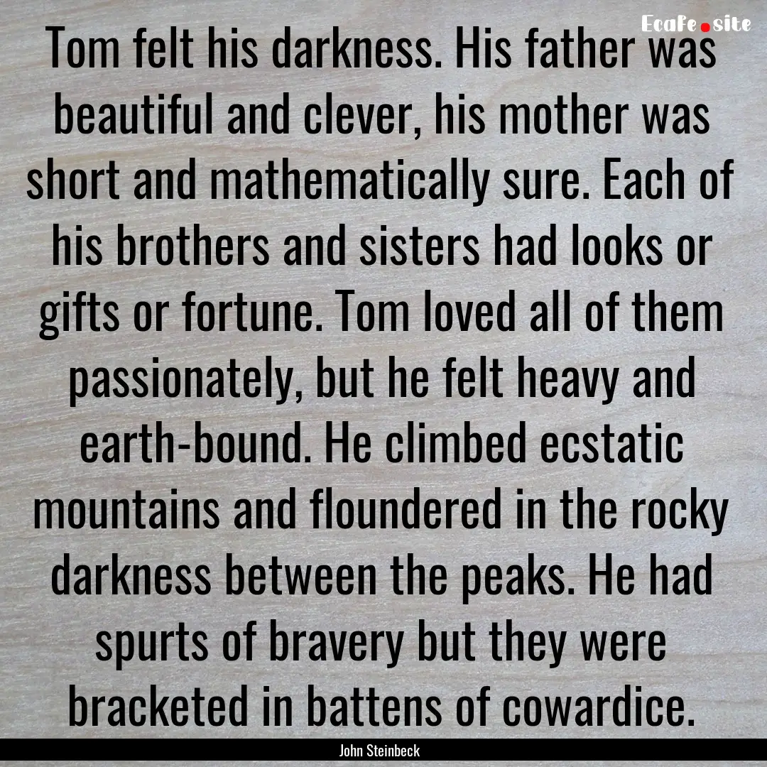 Tom felt his darkness. His father was beautiful.... : Quote by John Steinbeck