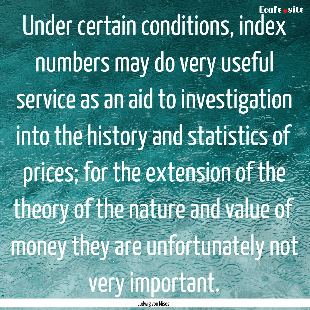 Under certain conditions, index numbers may.... : Quote by Ludwig von Mises