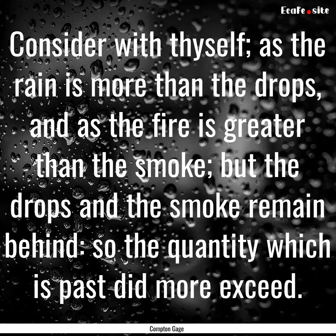 Consider with thyself; as the rain is more.... : Quote by Compton Gage