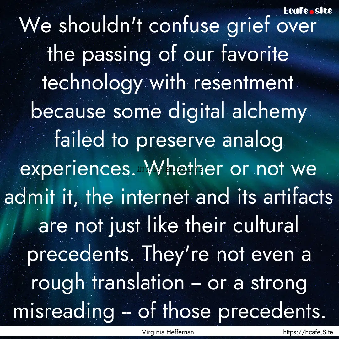 We shouldn't confuse grief over the passing.... : Quote by Virginia Heffernan