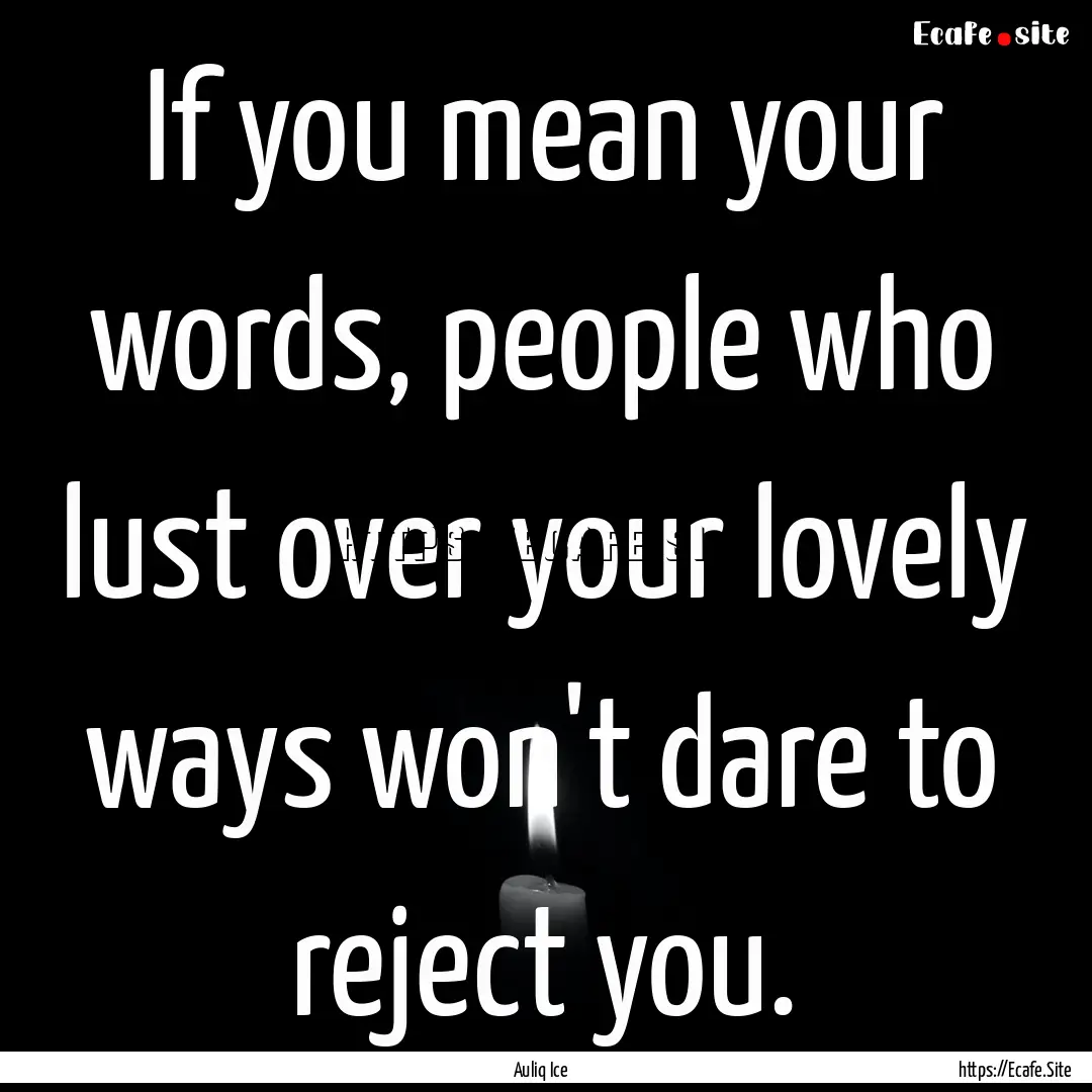 If you mean your words, people who lust over.... : Quote by Auliq Ice