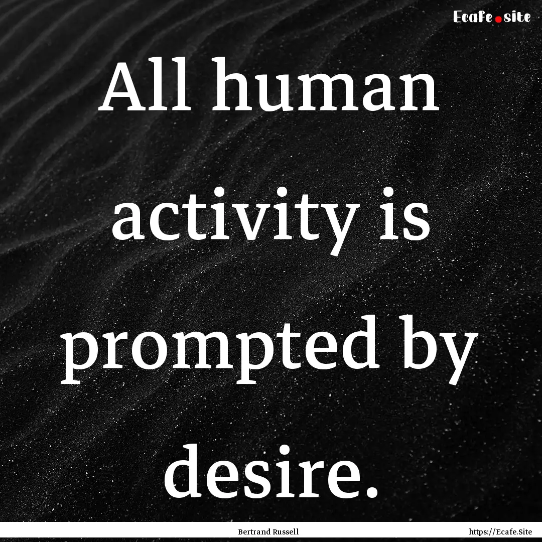 All human activity is prompted by desire..... : Quote by Bertrand Russell