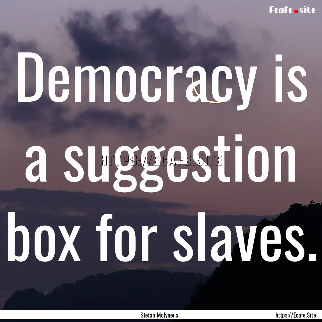 Democracy is a suggestion box for slaves..... : Quote by Stefan Molyneux