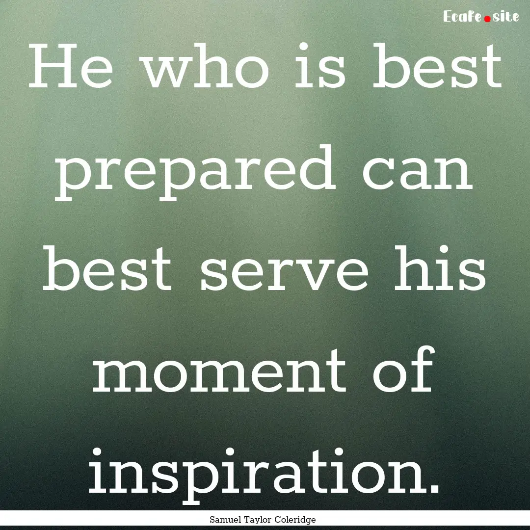 He who is best prepared can best serve his.... : Quote by Samuel Taylor Coleridge