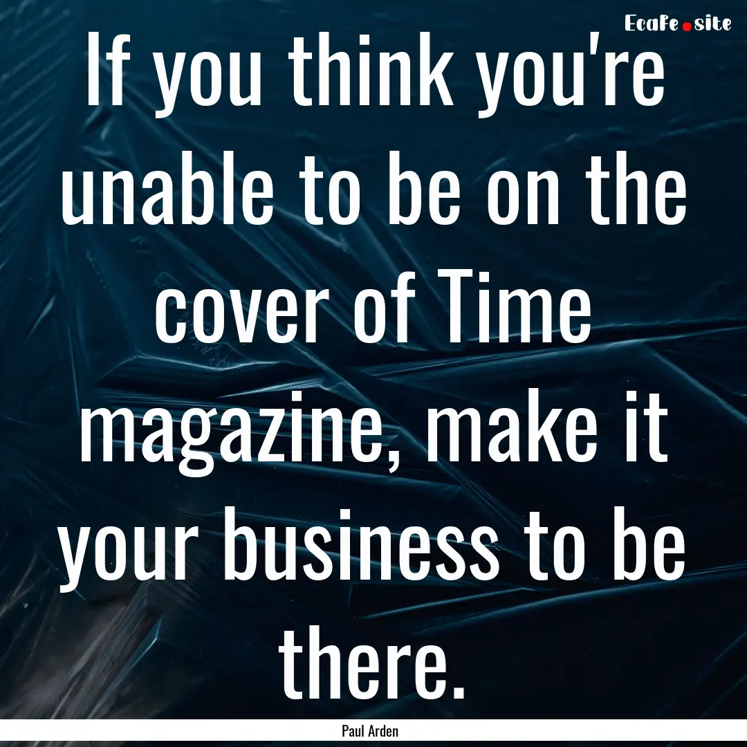 If you think you're unable to be on the cover.... : Quote by Paul Arden