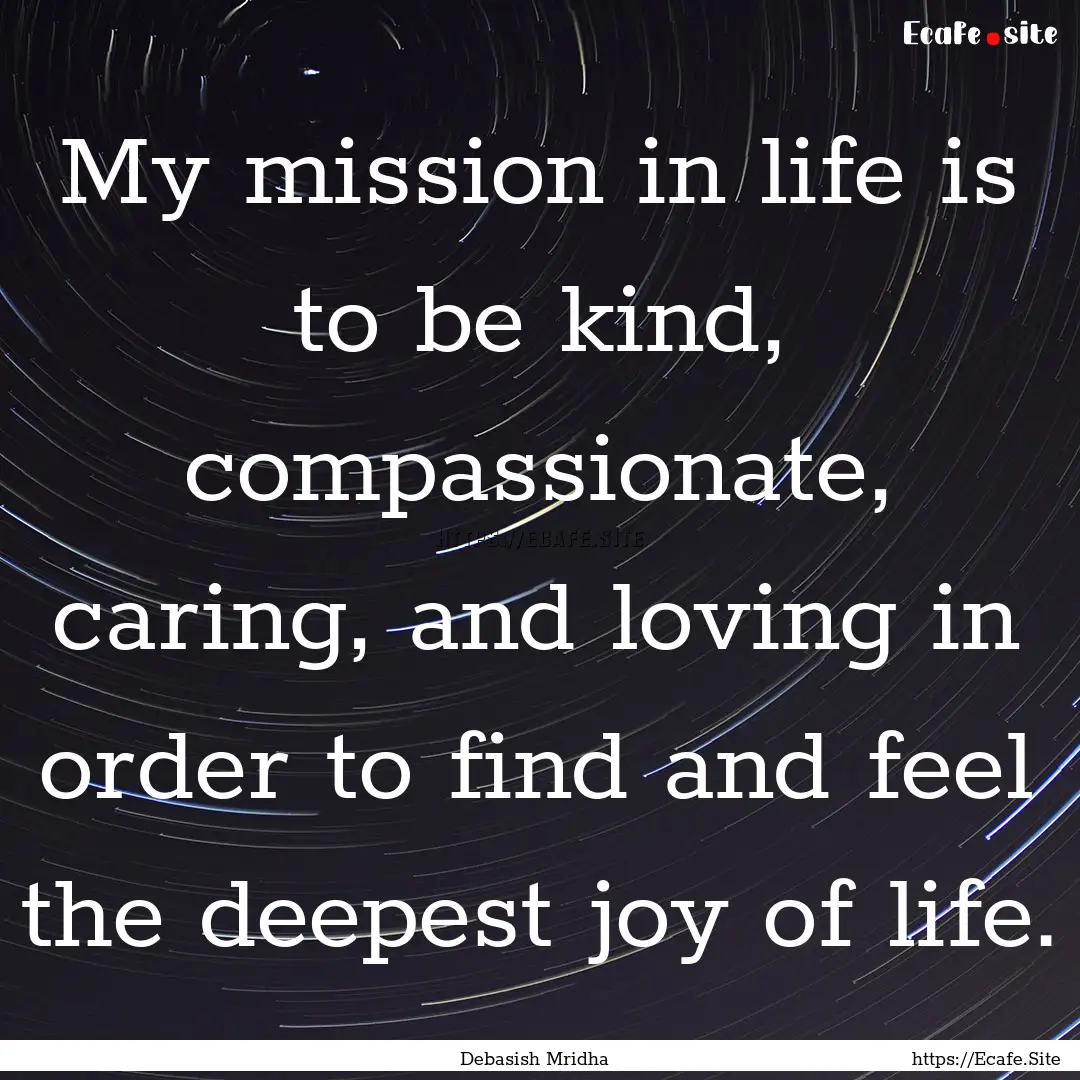 My mission in life is to be kind, compassionate,.... : Quote by Debasish Mridha