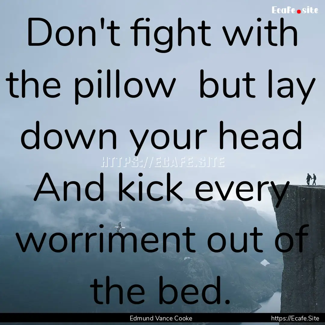 Don't fight with the pillow but lay down.... : Quote by Edmund Vance Cooke