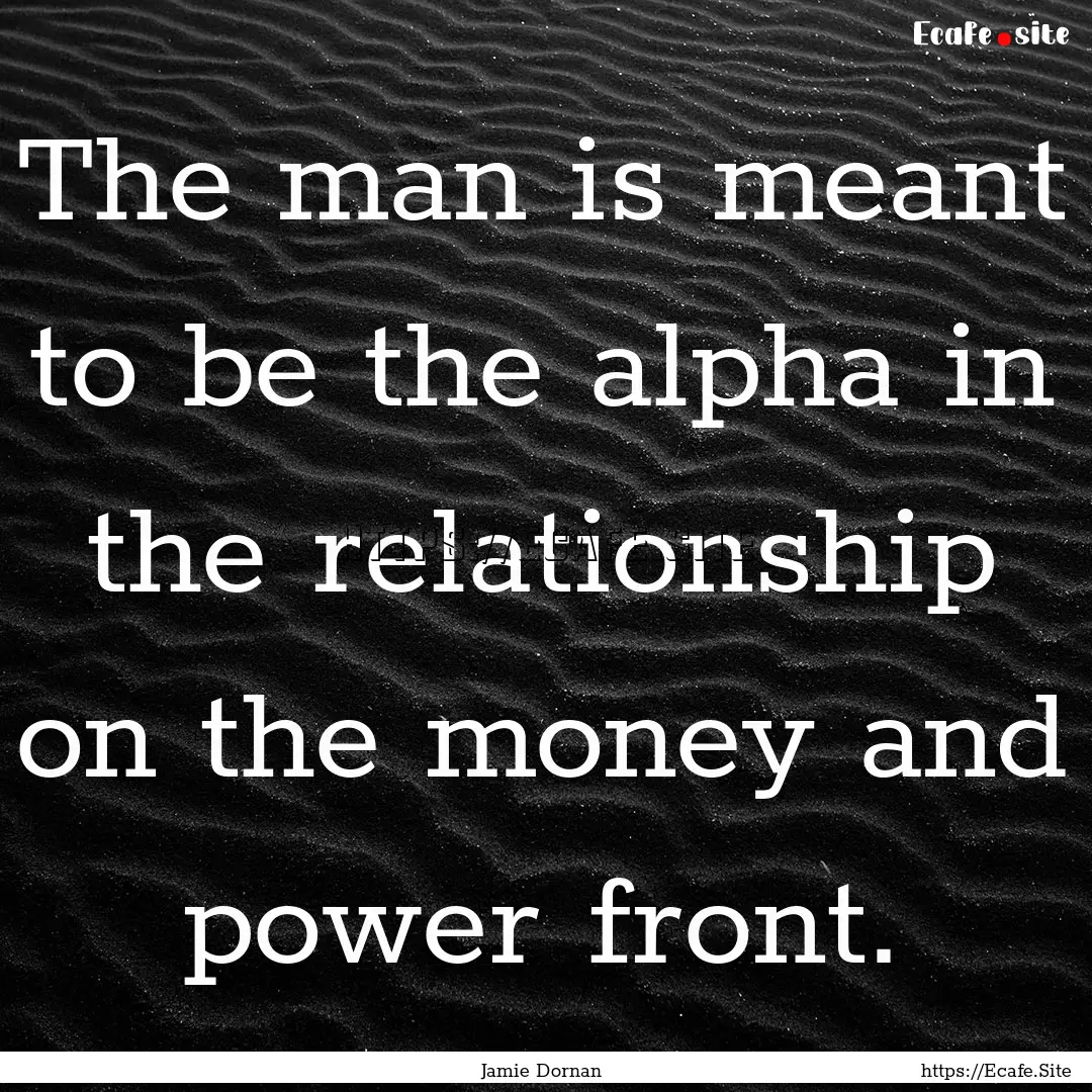 The man is meant to be the alpha in the relationship.... : Quote by Jamie Dornan