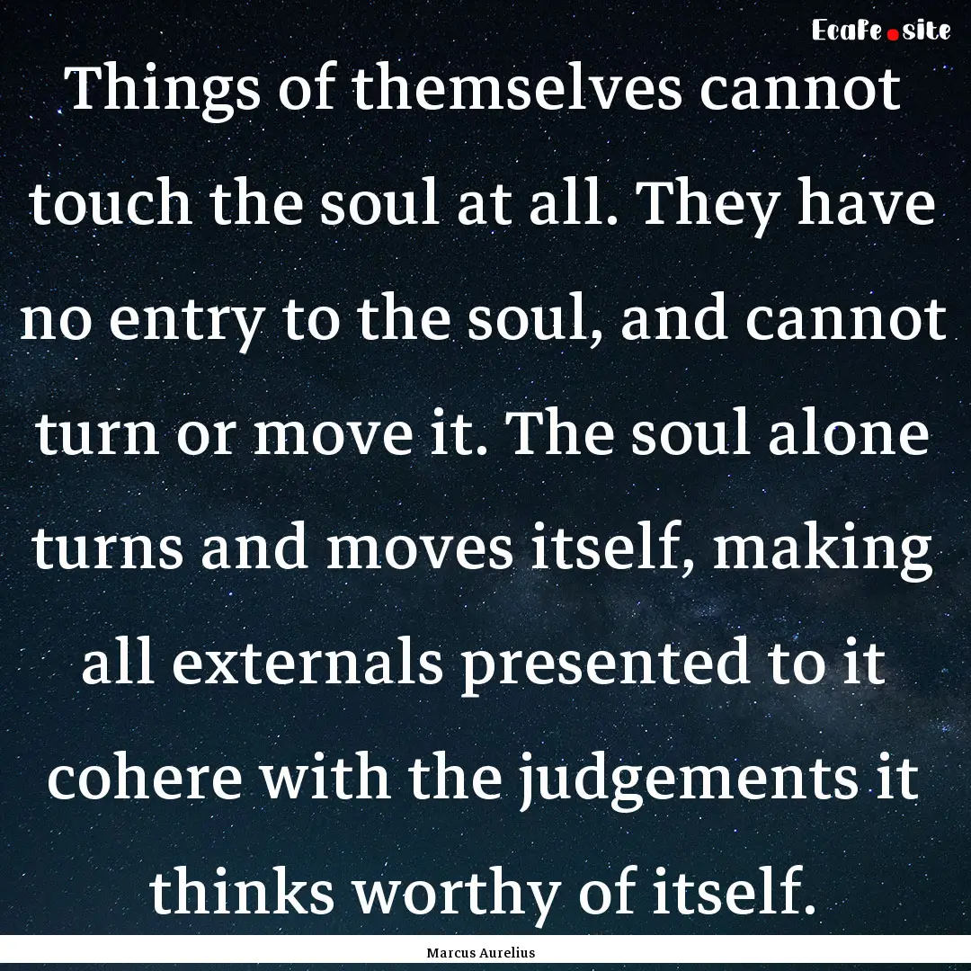 Things of themselves cannot touch the soul.... : Quote by Marcus Aurelius