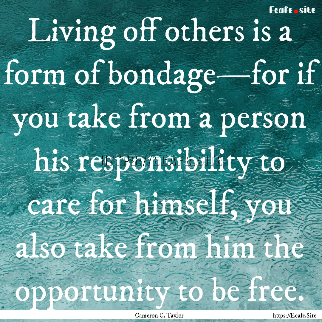 Living off others is a form of bondage—for.... : Quote by Cameron C. Taylor