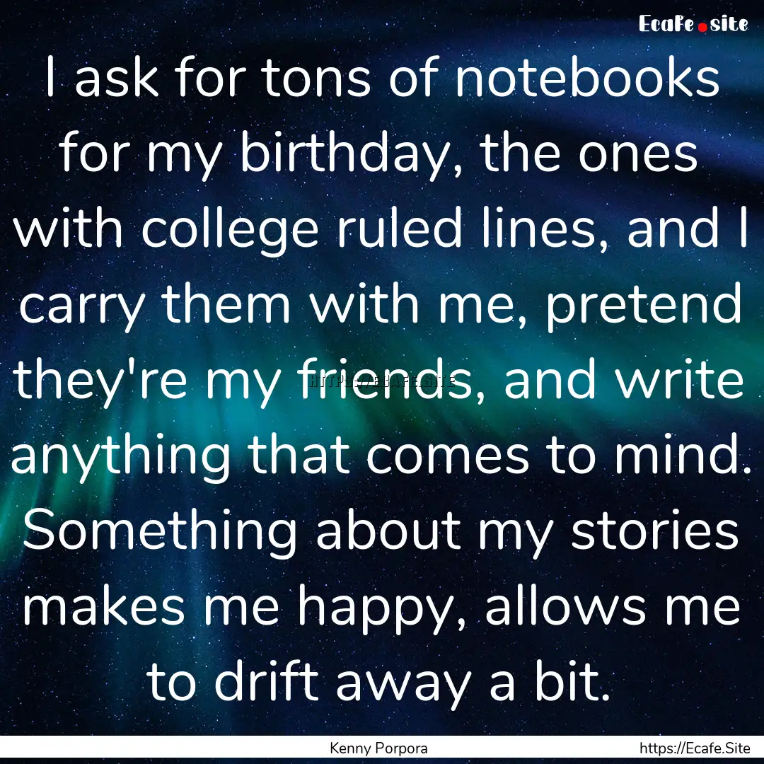 I ask for tons of notebooks for my birthday,.... : Quote by Kenny Porpora