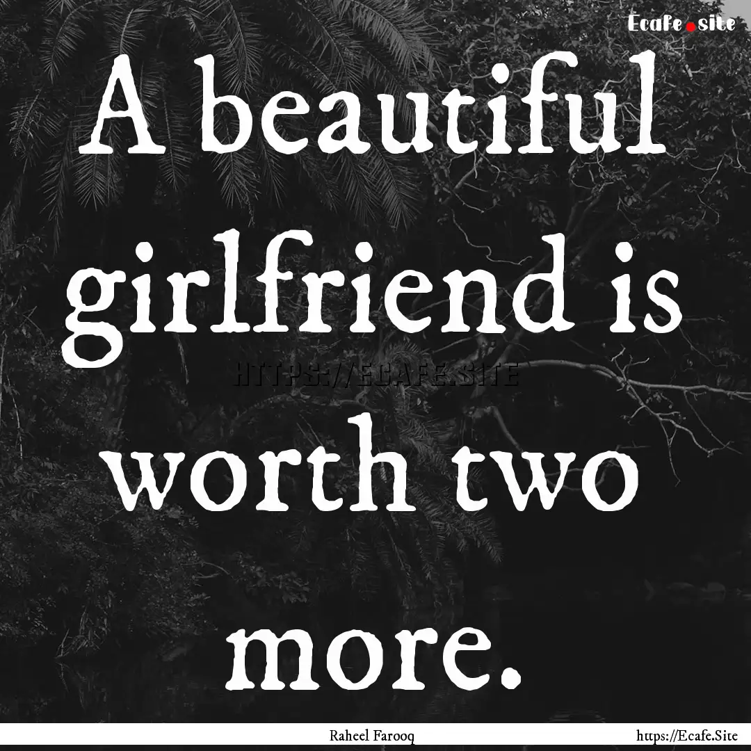 A beautiful girlfriend is worth two more..... : Quote by Raheel Farooq