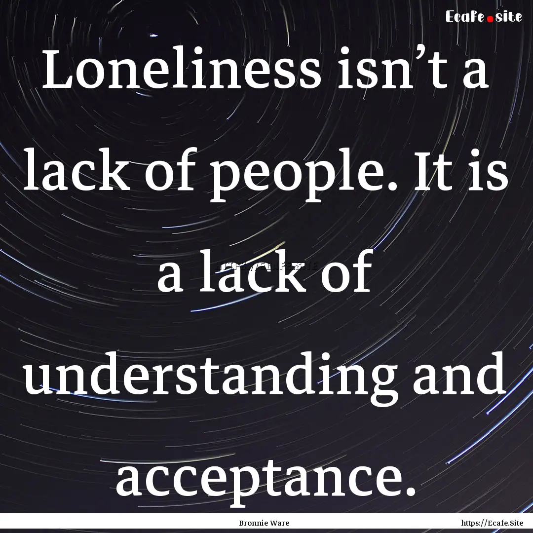 Loneliness isn’t a lack of people. It is.... : Quote by Bronnie Ware