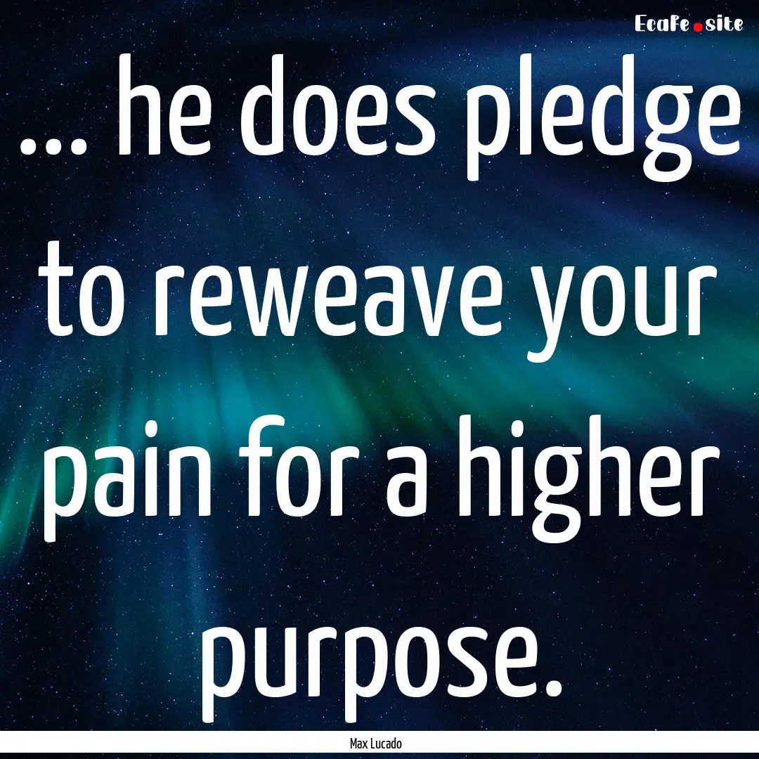 ... he does pledge to reweave your pain for.... : Quote by Max Lucado