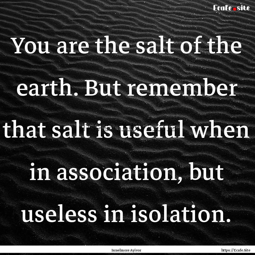 You are the salt of the earth. But remember.... : Quote by Israelmore Ayivor