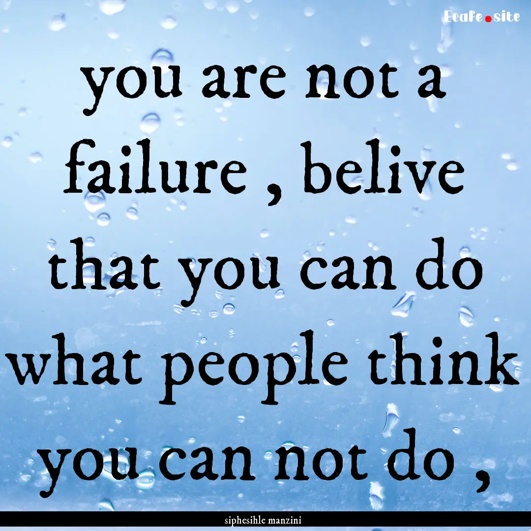 you are not a failure , belive that you can.... : Quote by siphesihle manzini