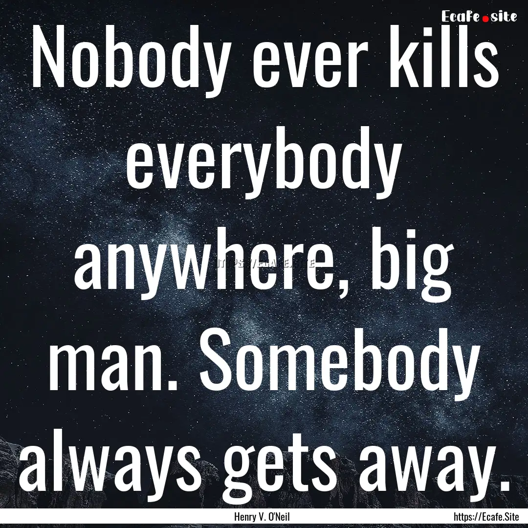 Nobody ever kills everybody anywhere, big.... : Quote by Henry V. O'Neil