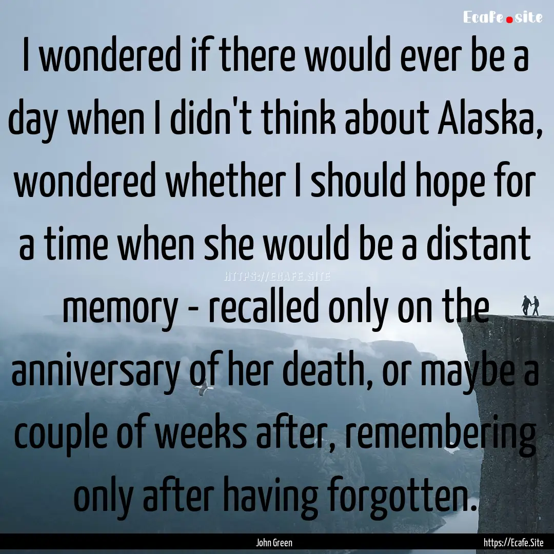 I wondered if there would ever be a day when.... : Quote by John Green