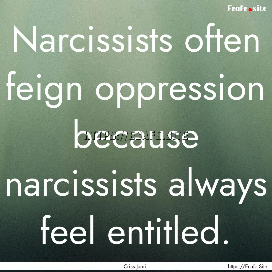 Narcissists often feign oppression because.... : Quote by Criss Jami