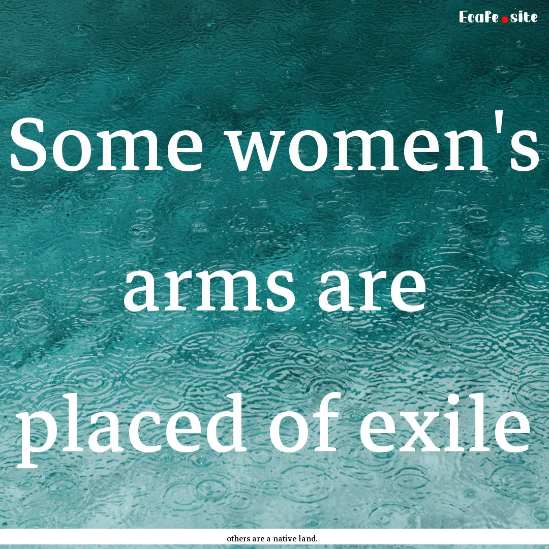 Some women's arms are placed of exile : Quote by others are a native land.