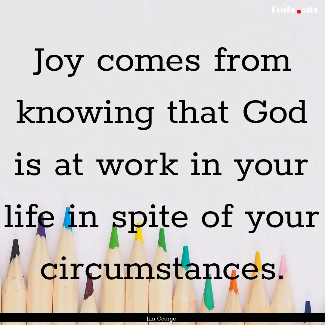 Joy comes from knowing that God is at work.... : Quote by Jim George