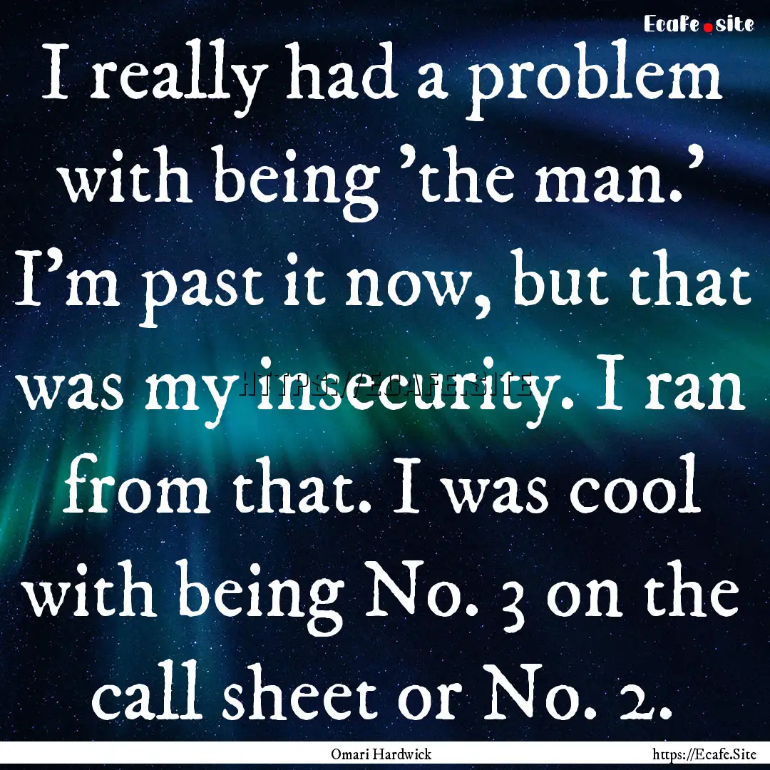 I really had a problem with being 'the man.'.... : Quote by Omari Hardwick