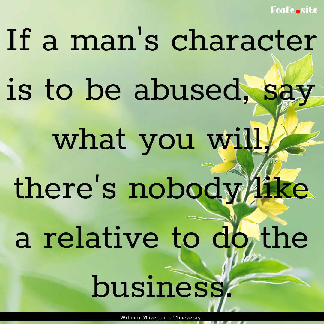 If a man's character is to be abused, say.... : Quote by William Makepeace Thackeray