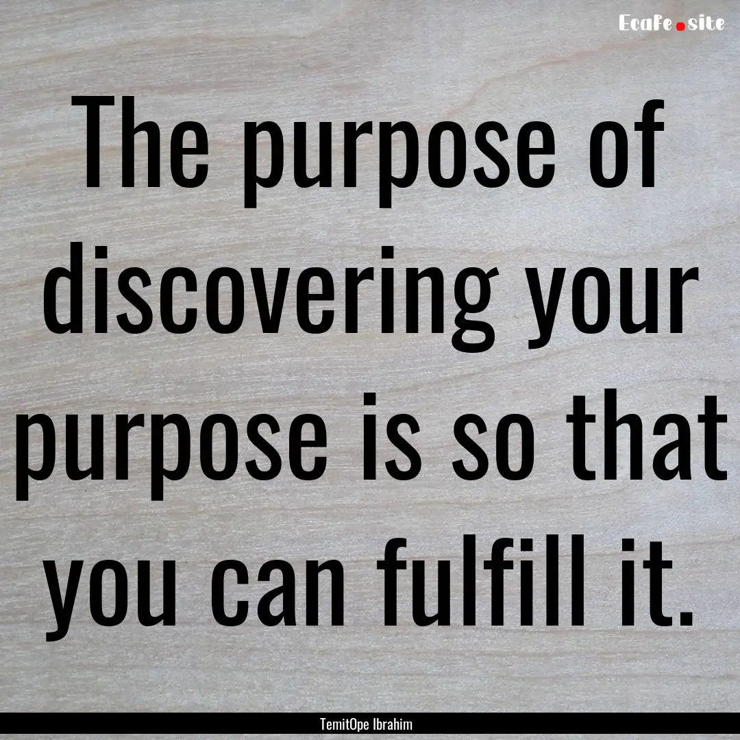 The purpose of discovering your purpose is.... : Quote by TemitOpe Ibrahim