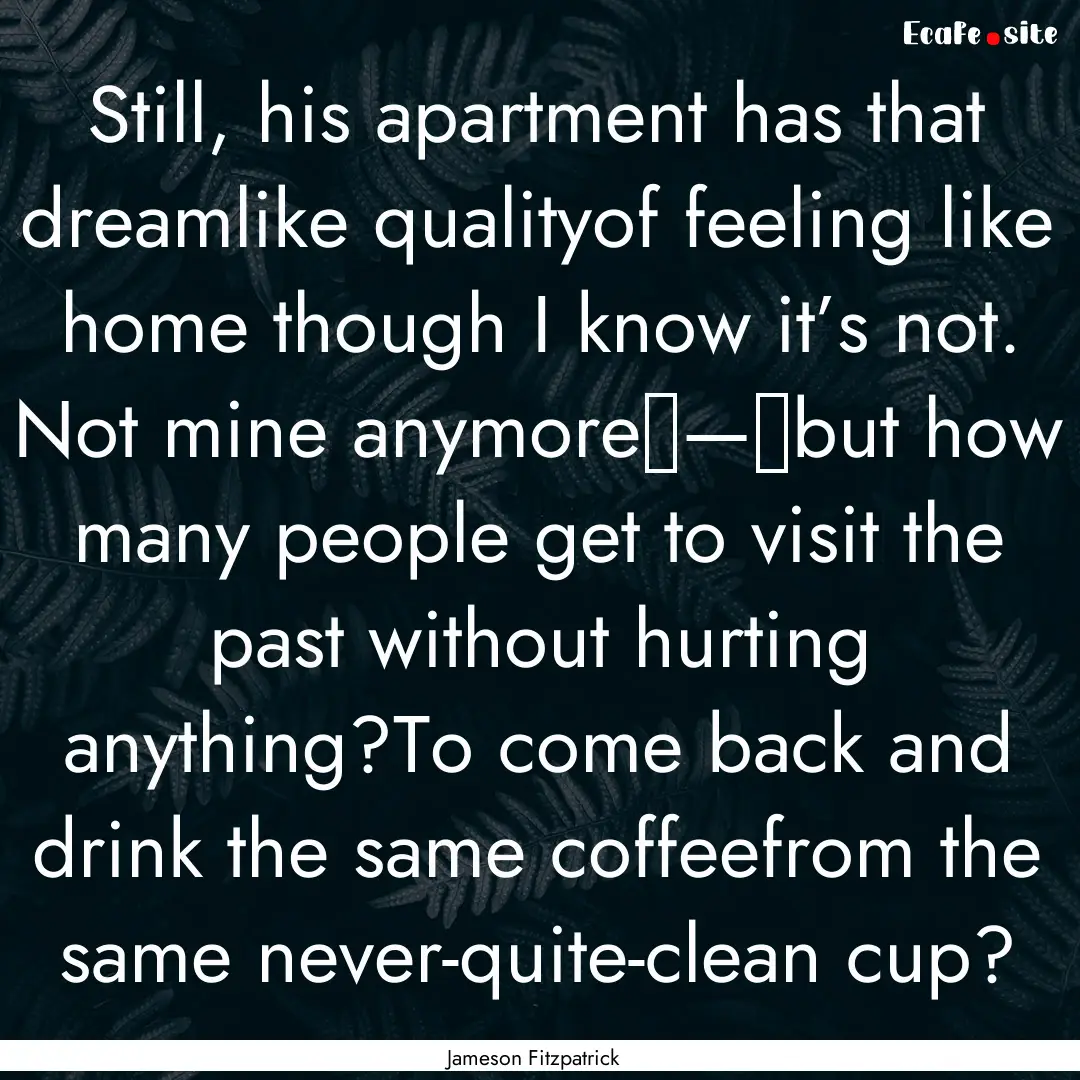 Still, his apartment has that dreamlike qualityof.... : Quote by Jameson Fitzpatrick