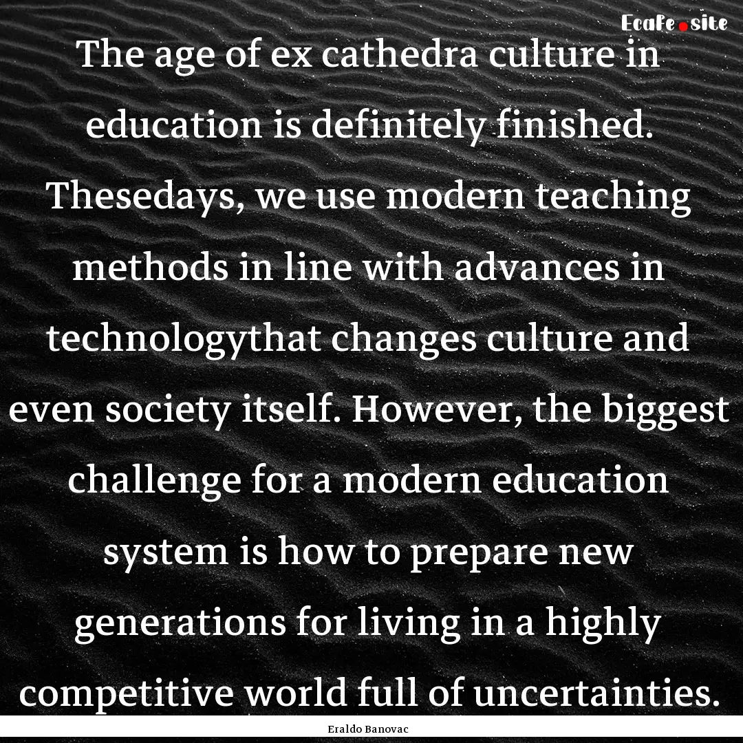 The age of ex cathedra culture in education.... : Quote by Eraldo Banovac