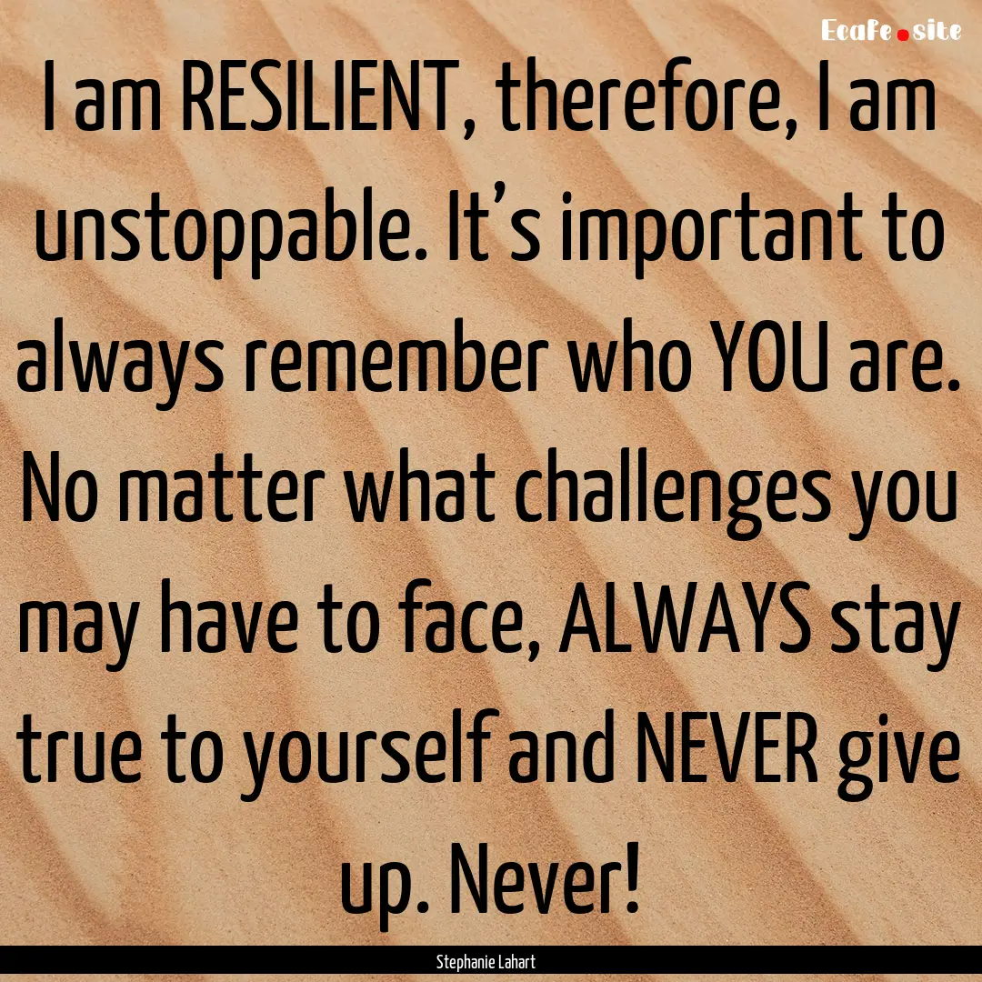 I am RESILIENT, therefore, I am unstoppable..... : Quote by Stephanie Lahart