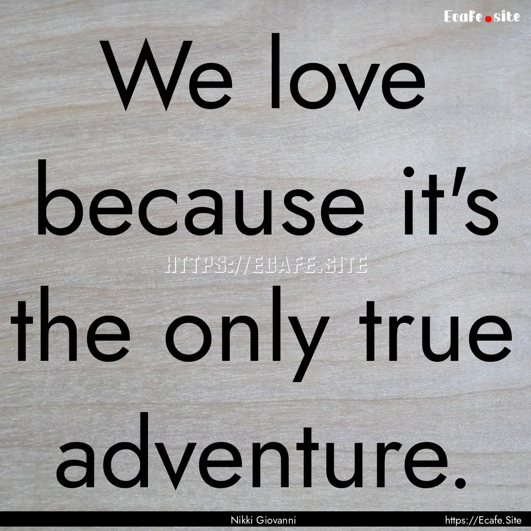 We love because it's the only true adventure..... : Quote by Nikki Giovanni