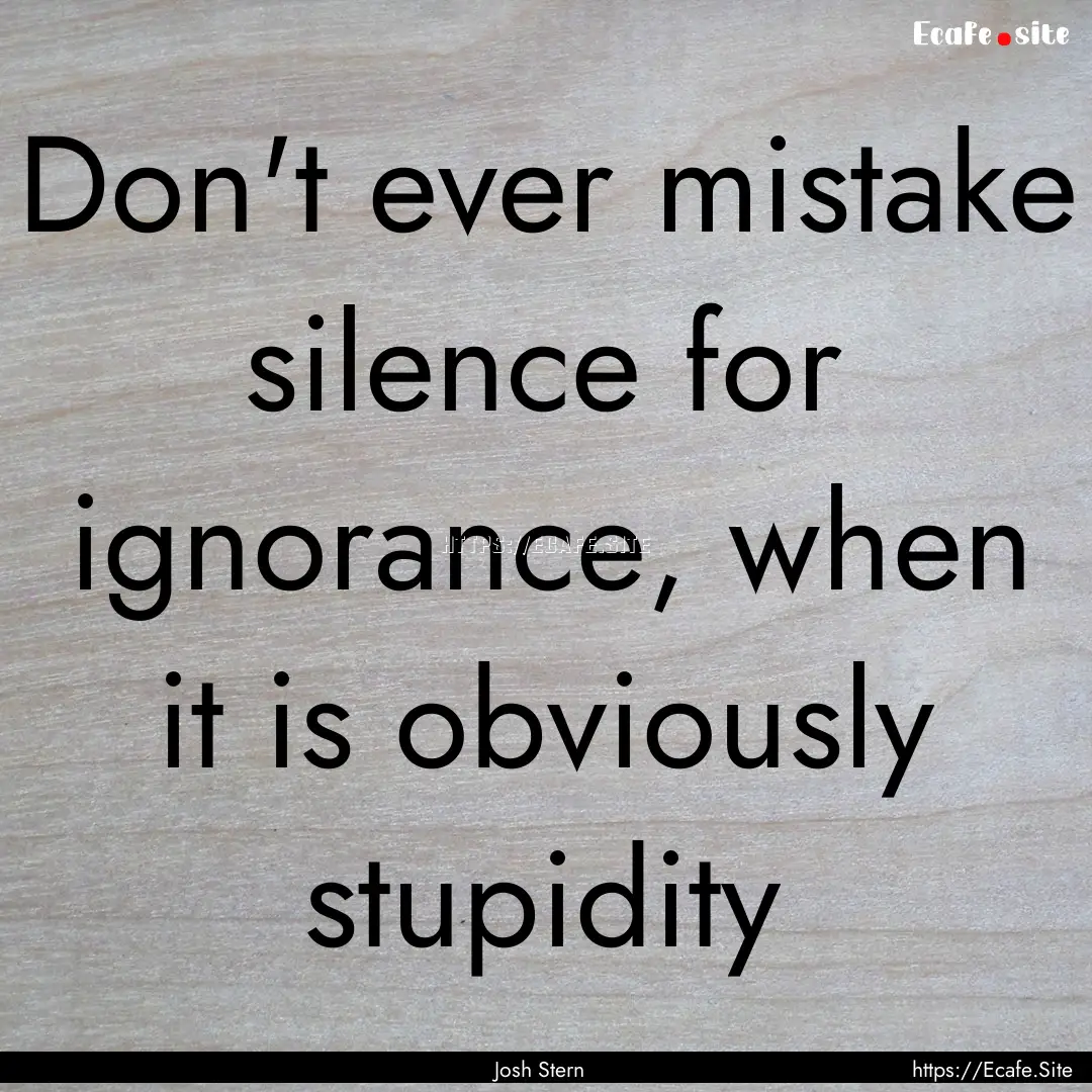 Don't ever mistake silence for ignorance,.... : Quote by Josh Stern