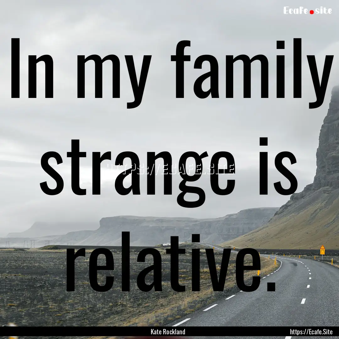 In my family strange is relative. : Quote by Kate Rockland