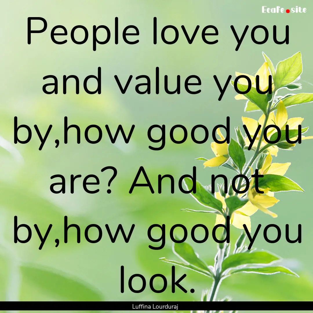 People love you and value you by,how good.... : Quote by Luffina Lourduraj