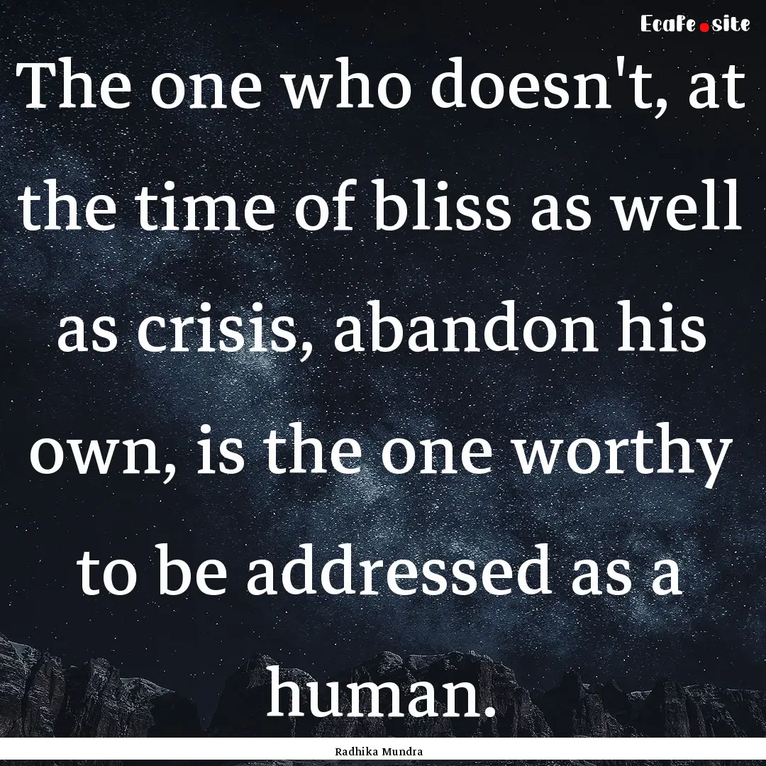 The one who doesn't, at the time of bliss.... : Quote by Radhika Mundra