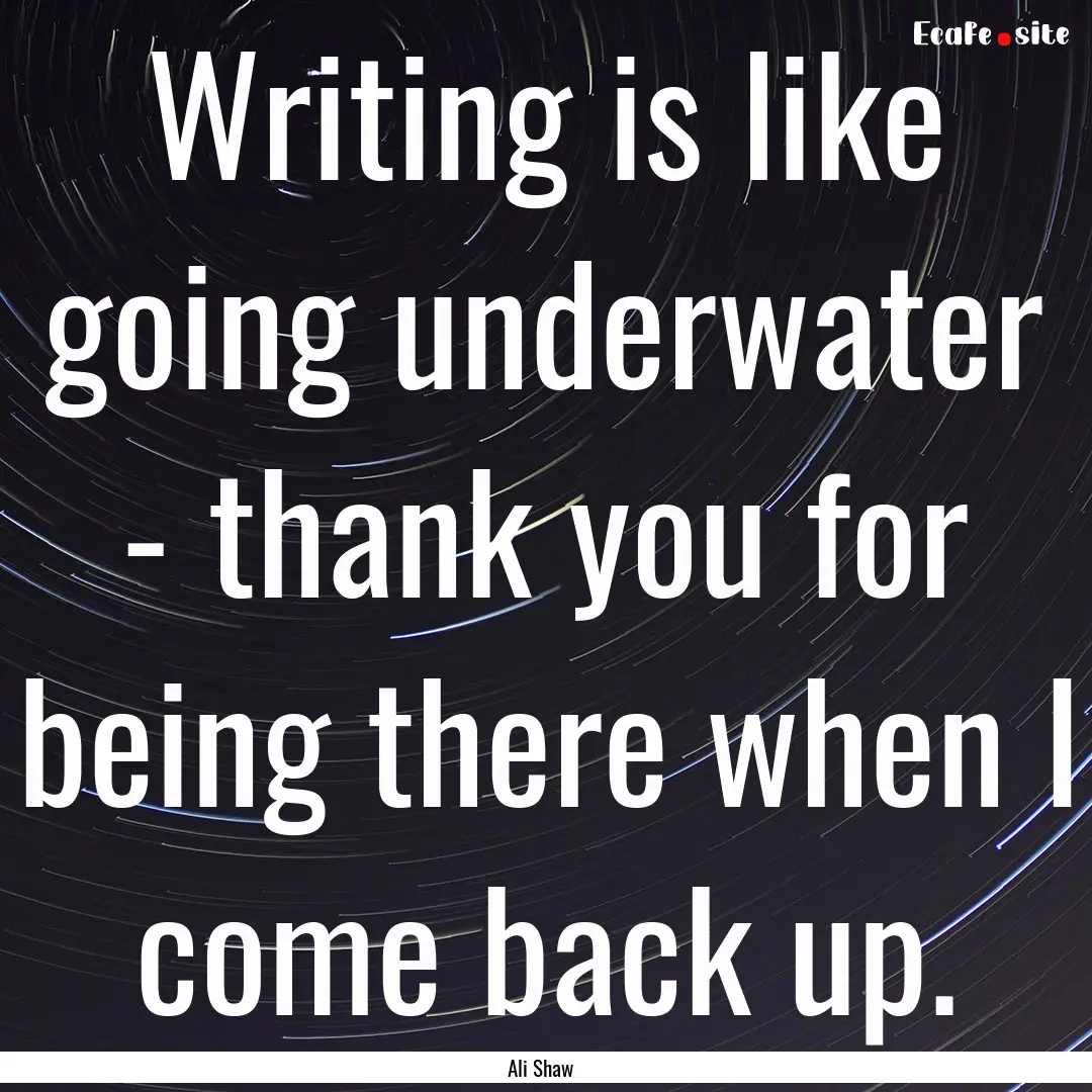 Writing is like going underwater - thank.... : Quote by Ali Shaw