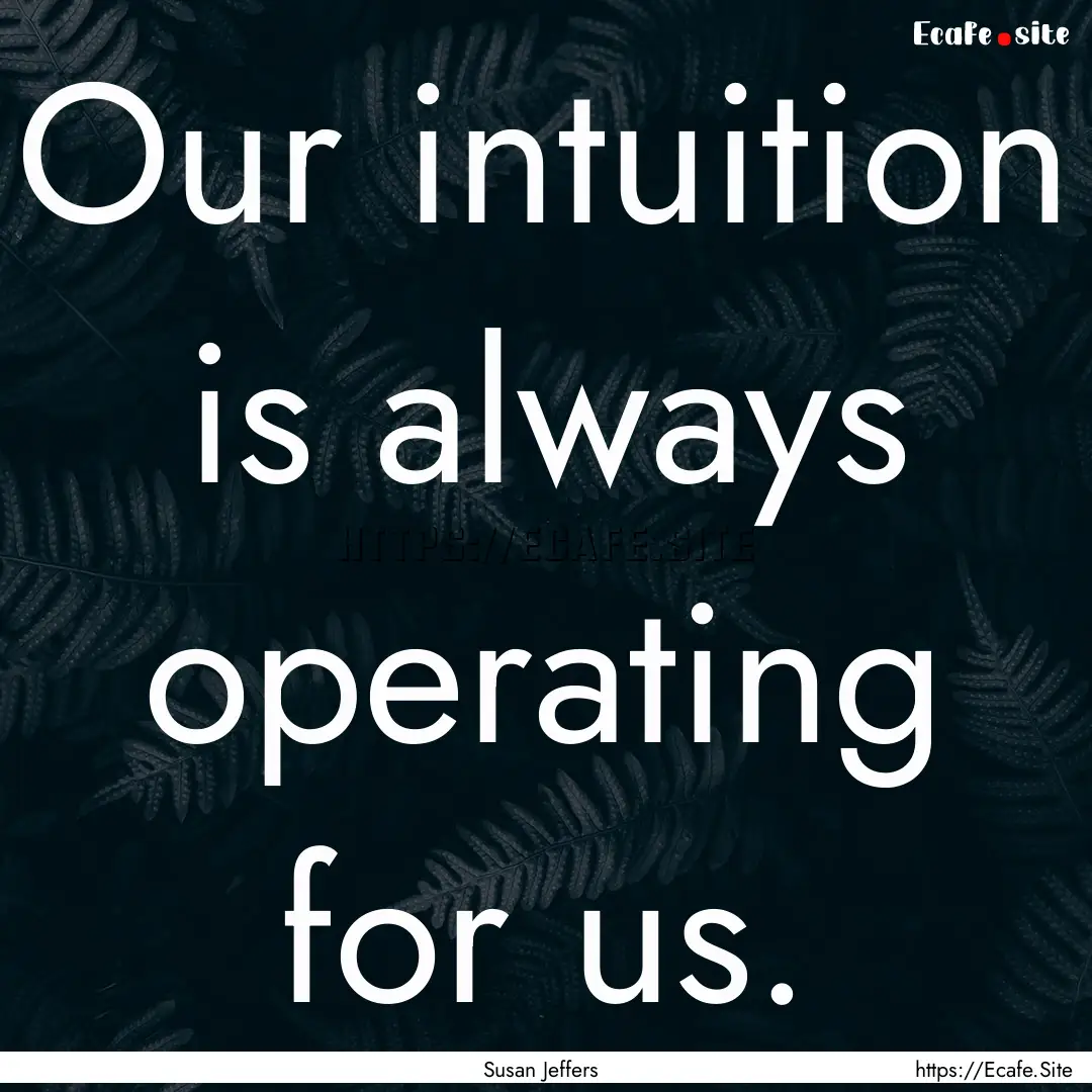 Our intuition is always operating for us..... : Quote by Susan Jeffers