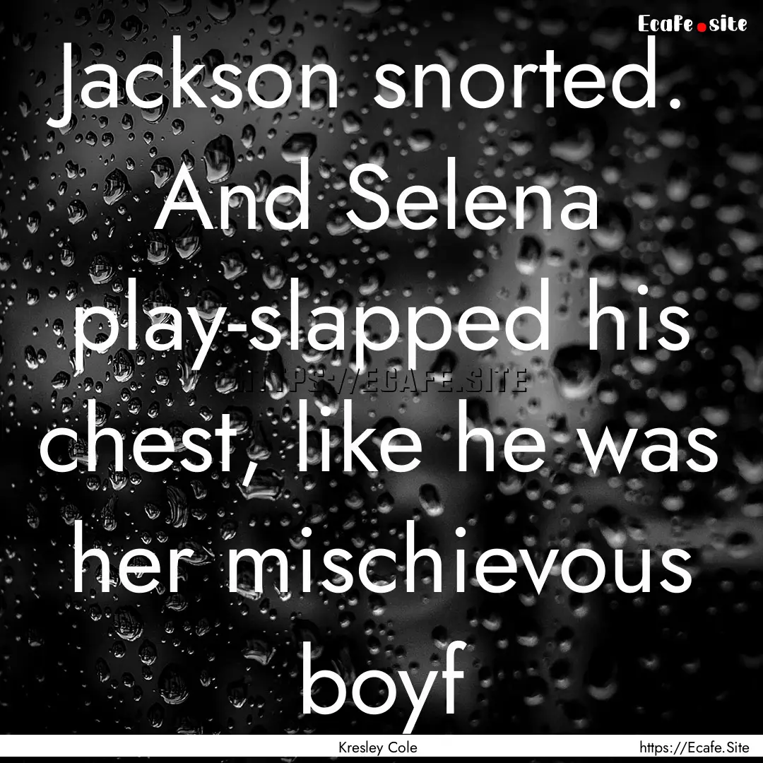 Jackson snorted. And Selena play-slapped.... : Quote by Kresley Cole