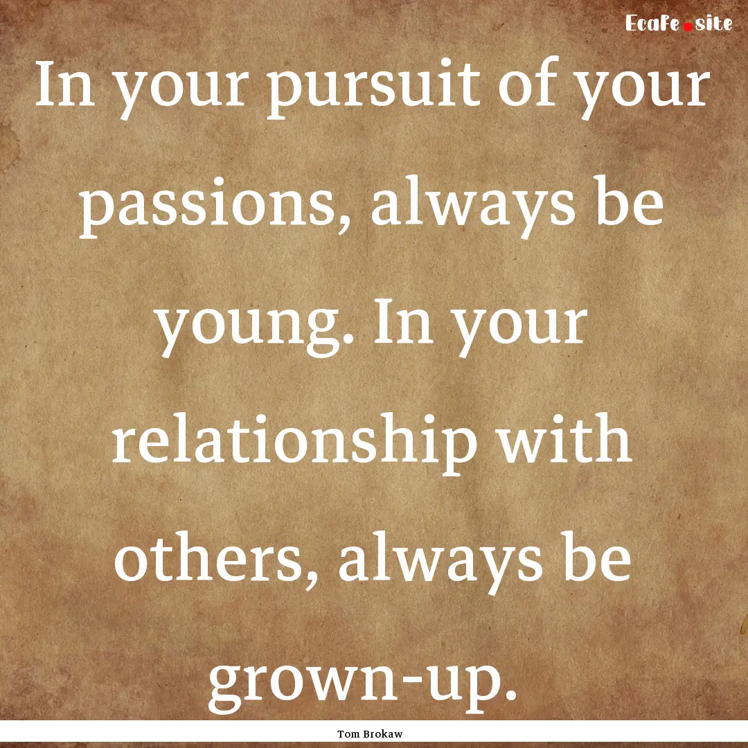 In your pursuit of your passions, always.... : Quote by Tom Brokaw