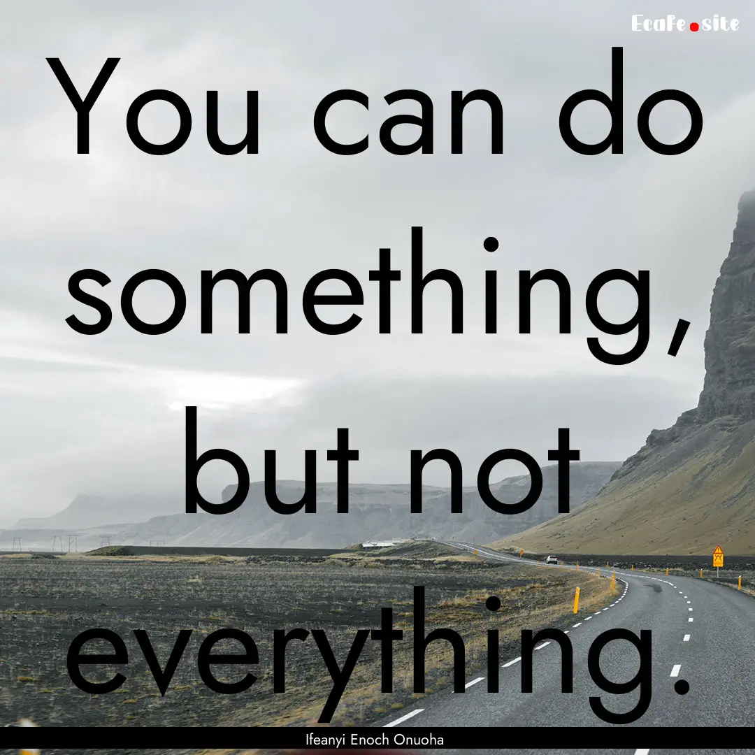 You can do something, but not everything..... : Quote by Ifeanyi Enoch Onuoha