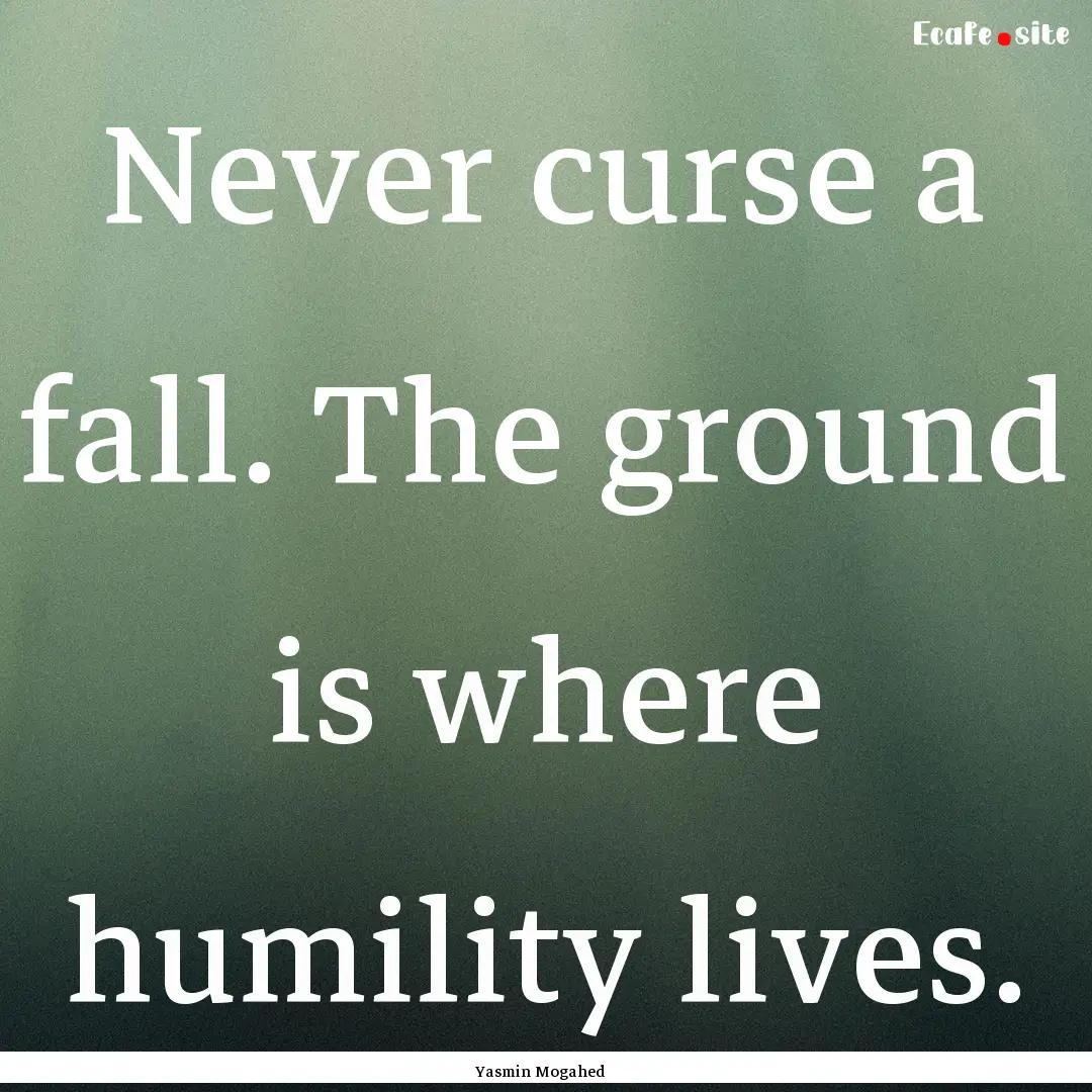 Never curse a fall. The ground is where humility.... : Quote by Yasmin Mogahed