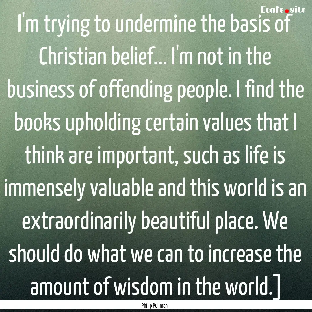 I'm trying to undermine the basis of Christian.... : Quote by Philip Pullman