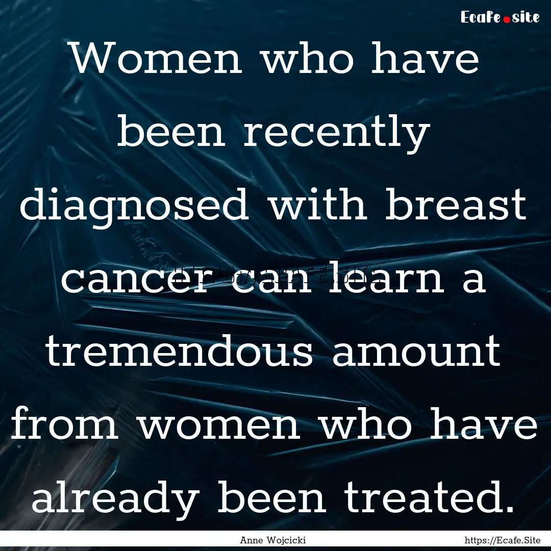 Women who have been recently diagnosed with.... : Quote by Anne Wojcicki